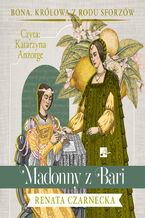 Okładka - Bona. Królowa z rodu Sforzów (#2). Madonny z Bari - Renata Czarnecka