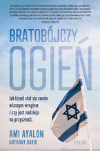 Okładka - Bratobójczy ogień. Jak Izrael stał się swoim własnym wrogiem i czy jest nadzieja na przyszłość - Ami Ayalon