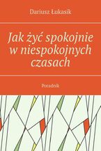 Okładka - Jak żyć spokojnie w niespokojnych czasach - Dariusz Łukasik