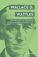 Okładka - Sztuka bycia wielkim. Sztuka wzbogacania się - Wallace D. Watles