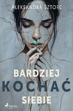 Okładka - Bardziej kochać siebie - Aleksandra Sztorc