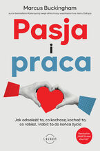 Okładka - Pasja i praca. Jak odnaleźć to, co kochasz, kochać to, co robisz, i robić to do końca życia - Marcus Buckingham