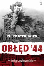 Okładka - Obłęd '44. Czyli jak Polacy zrobili prezent Stalinowi, wywołując Powstanie Warszawskie - Piotr Zychowicz