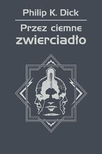 Okładka - Przez ciemne zwierciadło - Philip K. Dick