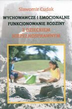 Okładka - Wychowawcze i emocjonalne funkcjonowanie rodziny z dzieckiem niepełnosprawnym - Sławomir Cudak