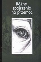 Okładka - Różne spojrzenia na przemoc - Joanna Wawrzyniak, Renata Szczepanik (red.)