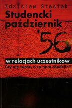 Okładka - Studencki październik 56 w relacjach uczestników. Czy nie wiesz, o co nam chodziło? - Zdzisław Stasiak