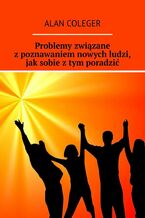 Okładka - Problemy związane z poznawaniem nowych ludzi, jak sobie z tym poradzić - Alan Coleger