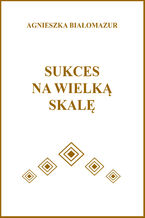 Okładka - Sukces na wielką skalę - Agnieszka Białomazur