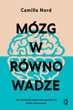 Okładka - Mózg w równowadze Jak zbudować odporność psychiczną dzięki neuronauce - Camilla Nord