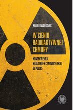 Okładka - W cieniu radioaktywnej chmury. Konsekwencje katastrofy czarnobylskiej w Polsce - Kamil Dworaczek