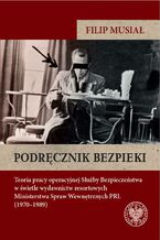 Okładka - Podręcznik bezpieki.Teoria pracy operacyjnej Służby Bezpieczeństwa w świetle wydawnictw resortowych Ministerstwa Spraw Wewnętrznych PRL (1970-1989) - Filip Musiał