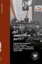 Okładka - "Być pomocnikiem partii", Towarzystwo Krzewienia Kultury Świeckiej w służbie PZPR i ideologii marksistowsko-leniniowskiej (1969-1990) - Bogusław Wójcik