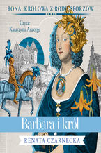 Okładka - Bona. Królowa z rodu Sforzów (#5). Barbara i król - Renata Czarnecka