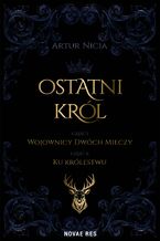 Okładka - Ostatni król. Część 1. Wojownicy Dwóch Mieczy. Część 2. Ku królestwu - Artur Nicia