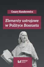 Okładka - Elementy ustrojowe w "Polityce" Bossueta - Cezary Kunderewicz, Anna Pikulska-Radomska, Adam Wielomski