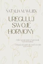 Okładka - Ureguluj swoje hormony. Odkryj tajemnice harmonii hormonalnej. Odzyskaj kontrolę nad swoim zdrowiem - Natalia M. Wujek