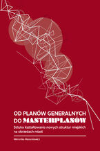 Okładka - Od planów generalnych do masterplanów. Sztuka kształtowania nowych struktur miejskich na obrzeżach miast - Weronika Mazurkiewicz