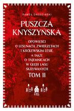 Okładka - Puszcza Knyszyńska. Opowieści o lesunach, zwierzętach i królewskim lesie, a także o tajemnicach w głębi lasu skrywanych. Tom II - Paweł Średziński