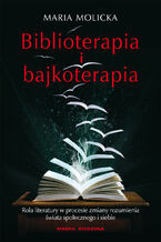 Okładka - Biblioterapia i bajkoterapia. Rola literatury w procesie zmiany rozumienia świata społecznego i siebie - Maria Molicka