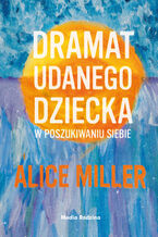 Okładka - Dramat udanego dziecka. W poszukiwaniu siebie - Alice Miller