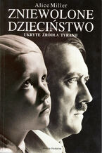 Okładka - Zniewolone dzieciństwo. Ukryte źródła tyranii - Alice Miller