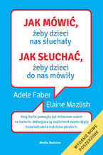 Jak mówić, ... Jak mówić, żeby dzieci nas słuchały. Jak słuchać, żeby dzieci do nas mówiły