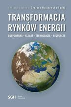 Okładka - TRANSFORMACJA RYNKÓW ENERGII. GOSPODARKA - KLIMAT - TECHNOLOGIA - REGULACJE - Redakcja Naukowa Grażyna Wojtkowska-Łodej