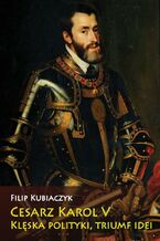 Okładka - Cesarz Karol V. Klęska polityki, triumf idei - Filip Kubiaczyk