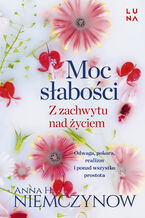 Okładka - Moc słabości. Z zachwytu nad życiem - Anna H. Niemczynow