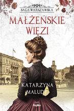 Okładka - Saga warszawska (#4). Małżeńskie więzi. Saga warszawska, tom 4 - Katarzyna Maludy