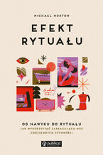 Okładka - Efekt rytuału. Od nawyku do rytuału: jak wykorzystać zaskakującą moc codziennych czynności - Michael Norton