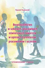 Okładka - Bezpieczeństwo w szkołach i placówkach oświatowych Jaworzna w opiniach dyrektorów, pracowników i uczniów - Ryszard Szynowski