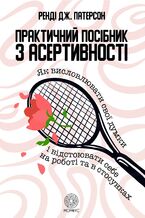 Okładka - Практичний посібник з асертивності. Як висловлювати свої думки і відстоювати себе на роботі та в стосунках - Ренді Патерсон