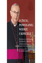 Okładka - O życiu, powołaniu, wierze i kościele. Rozmowa z arcybiskupem Stanisławem Gądeckim - abp Stanisław Gądecki