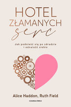 Okładka - Hotel Złamanych Serc. Jak podnieść się po zdradzie i odnaleźć siebie - Alice Haddon, Ruth Field