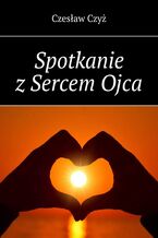 Okładka - Spotkanie z Sercem Ojca - Czesław Czyż