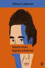 Okładka - Rozpad umysłu. Biografia schizofrenii - Jeffrey A. Lieberman