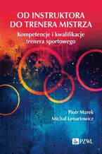 Okładka - Od instruktora do trenera mistrza. Kompetencje i kwalifikacje trenera sportowego - Piotr Marek, Michał Lenartowicz