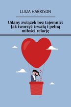 Okładka - Udany związek bez tajemnic: Jak tworzyć trwałą i pełną miłości relację - Luiza Harrison
