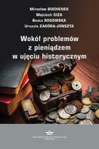 Okładka - Wokół problemów z pieniądzem w ujęciu historycznym - Mirosław Bochenek, Wojciech Giza, Beata Rogowska, Urszula Zagóra-Jonszta