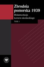Okładka - Zbrodnia pomorska 1939 Dokumentacja terroru niemieckiego. Tom 1 - Tomasz Ceran, Monika Tomkiewicz, Mazanowska Izabela