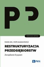 Okładka - Restrukturyzacja przedsiębiorstw. Zarządzanie kryzysem - Paweł Dec, Piotr Masiukiewicz