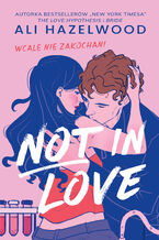 Okładka - Not in Love. Wcale nie zakochani - Ali Hazelwood