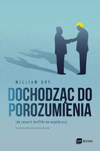 Okładka - Dochodząc do porozumienia. Jak zmienić konflikt we współpracę - William Ury