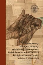 Okładka - Dokumenty i relacje o pomocy udzielanej Żydom przez Polaków w latach 1939-1945 i Polakom przez Żydów w latach 1946-1949 - Elżbieta Rączy