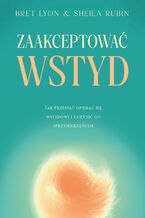 Okładka - Zaakceptować wstyd. Jak przestać opierać się wstydowi i uczynić go sprzymierzeńcem - Bret Lyon, Sheila Rubin