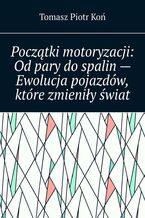 Okładka - Początki motoryzacji: Od pary do spalin -- Ewolucja pojazdów, które zmieniły świat - Tomasz Koń