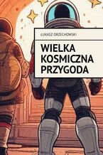 Okładka - Wielka kosmiczna przygoda - Łukasz Orzechowski