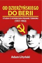 Okładka - OD DZIERŻYŃSKIEGO DO BERII. STUDIA O SOWIECKIM PRAWIE TERRORU (1917-1953) - Adam Lityński